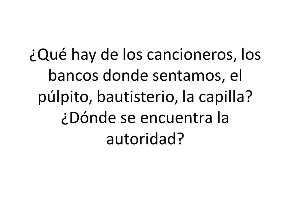 ¿Qué hay de los cancioneros, los bancos donde sentamos, el púlpito, bautisterio, la capilla.