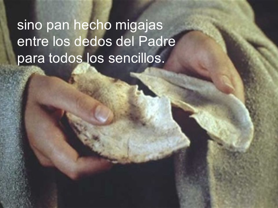 sino pan hecho migajas entre los dedos del Padre para todos los sencillos.