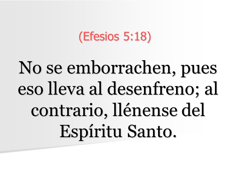 (Efesios 5:18) No se emborrachen, pues eso lleva al desenfreno; al contrario, llénense del Espíritu Santo.