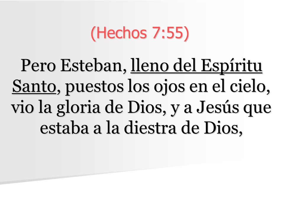 (Hechos 7:55) Pero Esteban, lleno del Espíritu Santo, puestos los ojos en el cielo, vio la gloria de Dios, y a Jesús que estaba a la diestra de Dios,