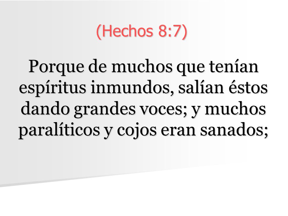 (Hechos 8:7) Porque de muchos que tenían espíritus inmundos, salían éstos dando grandes voces; y muchos paralíticos y cojos eran sanados;