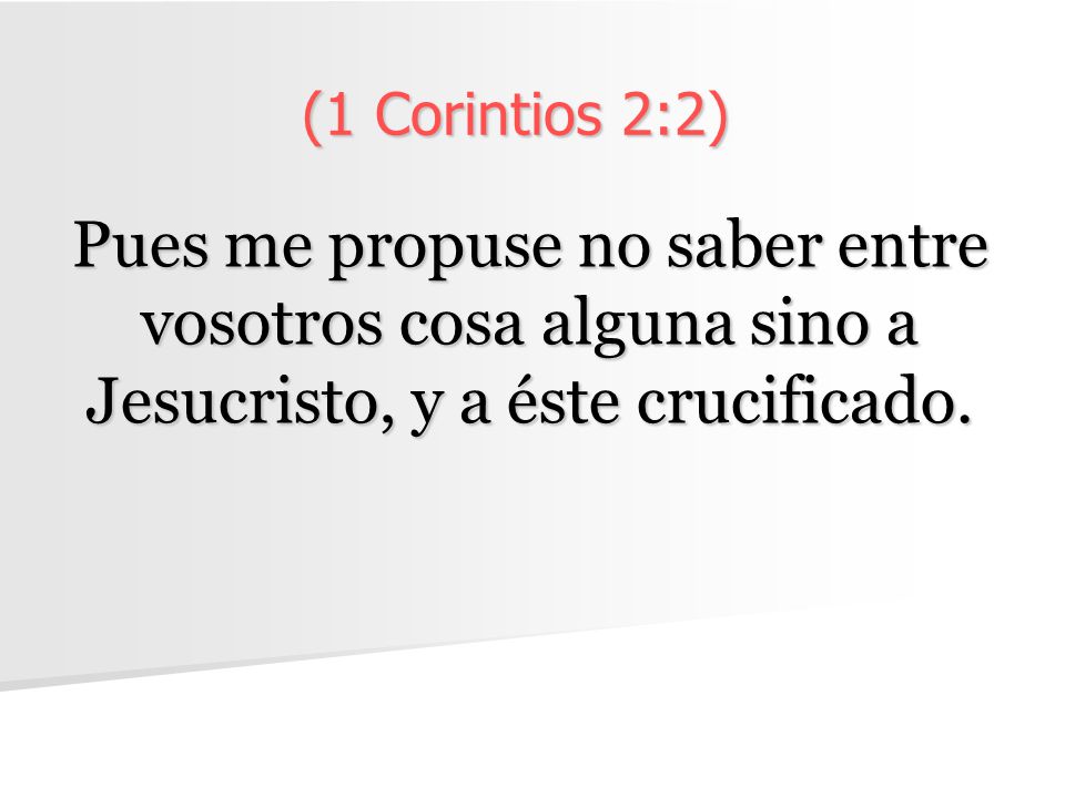 (1 Corintios 2:2) Pues me propuse no saber entre vosotros cosa alguna sino a Jesucristo, y a éste crucificado.