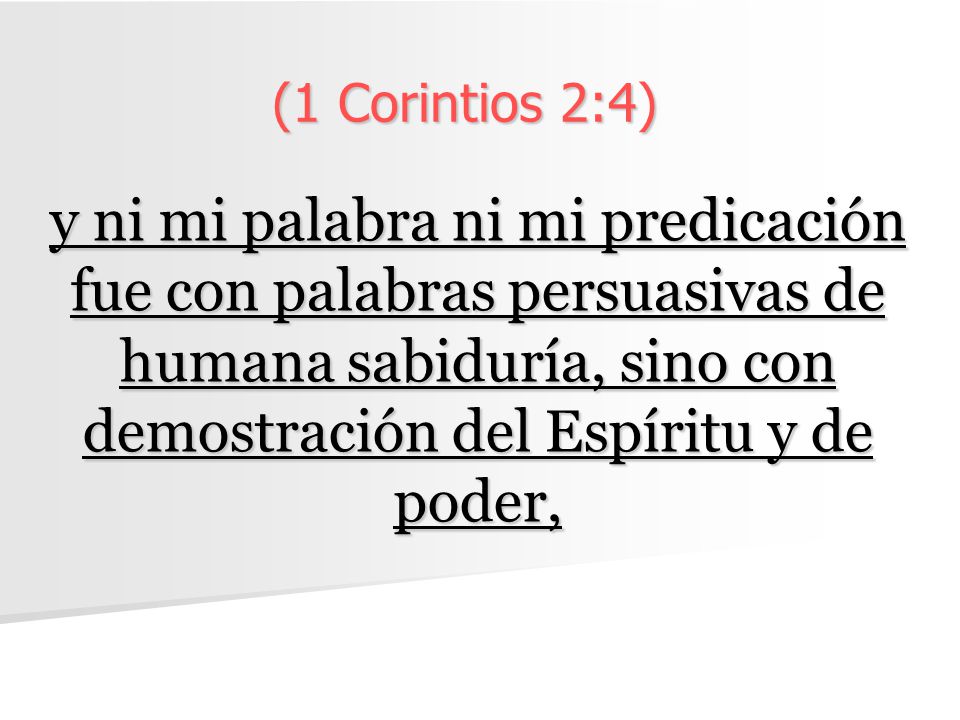 (1 Corintios 2:4) y ni mi palabra ni mi predicación fue con palabras persuasivas de humana sabiduría, sino con demostración del Espíritu y de poder,