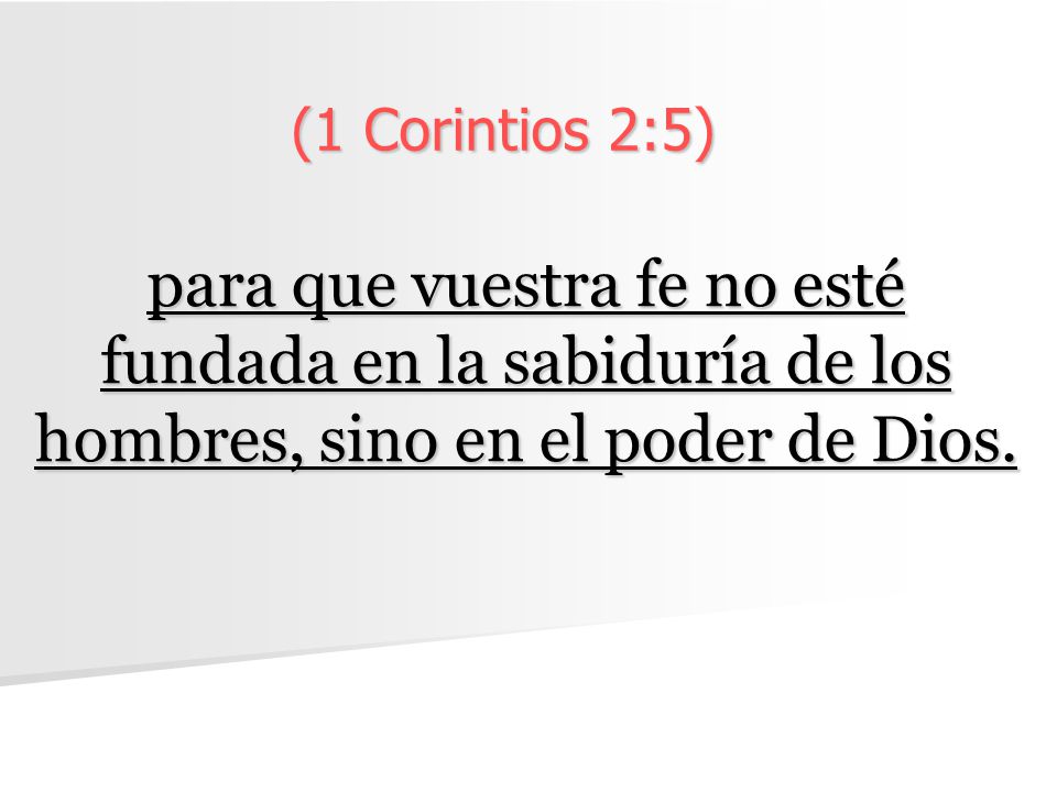 (1 Corintios 2:5) para que vuestra fe no esté fundada en la sabiduría de los hombres, sino en el poder de Dios.