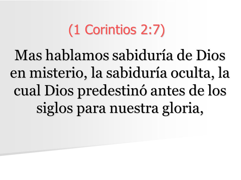 (1 Corintios 2:7) Mas hablamos sabiduría de Dios en misterio, la sabiduría oculta, la cual Dios predestinó antes de los siglos para nuestra gloria,