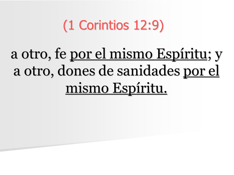 (1 Corintios 12:9) a otro, fe por el mismo Espíritu; y a otro, dones de sanidades por el mismo Espíritu.