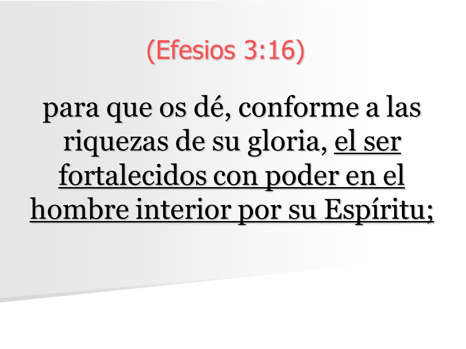 (Efesios 3:16) para que os dé, conforme a las riquezas de su gloria, el ser fortalecidos con poder en el hombre interior por su Espíritu;