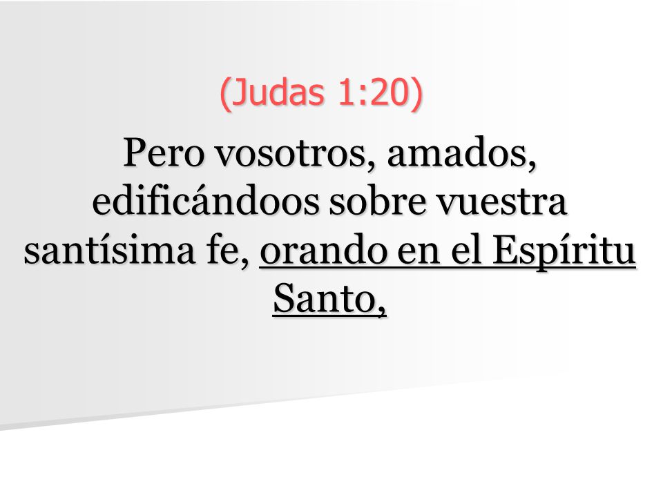 (Judas 1:20) Pero vosotros, amados, edificándoos sobre vuestra santísima fe, orando en el Espíritu Santo,