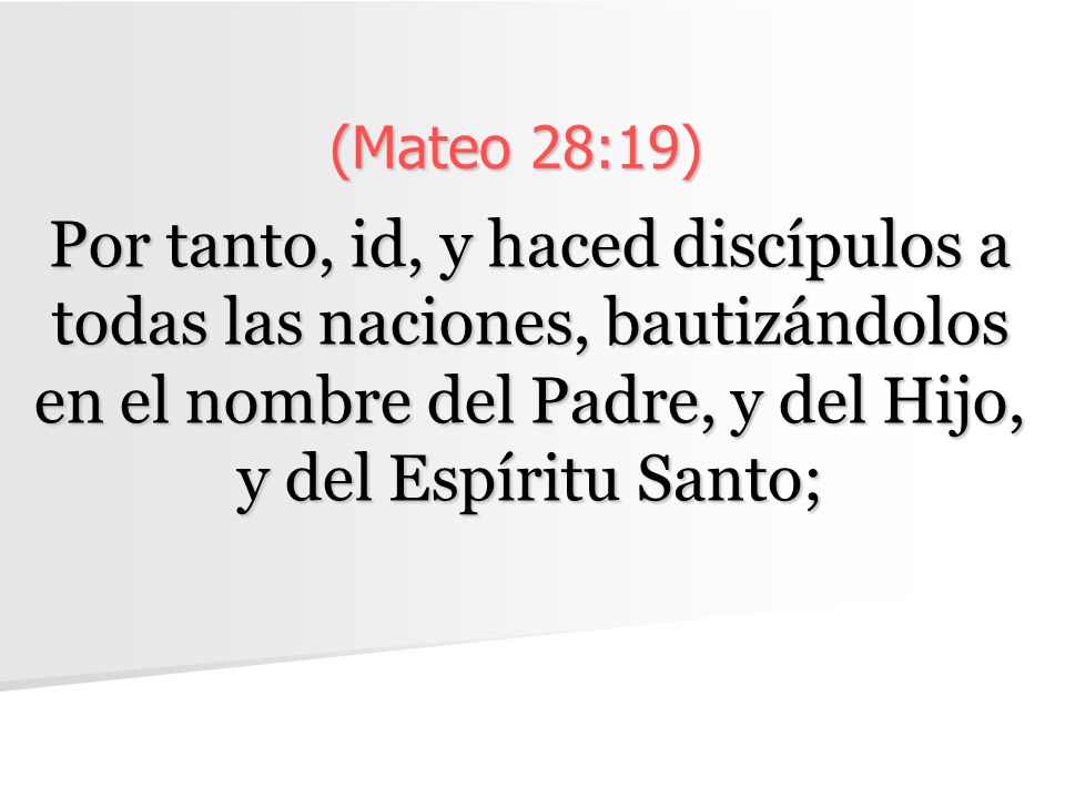 (Mateo 28:19) Por tanto, id, y haced discípulos a todas las naciones, bautizándolos en el nombre del Padre, y del Hijo, y del Espíritu Santo;