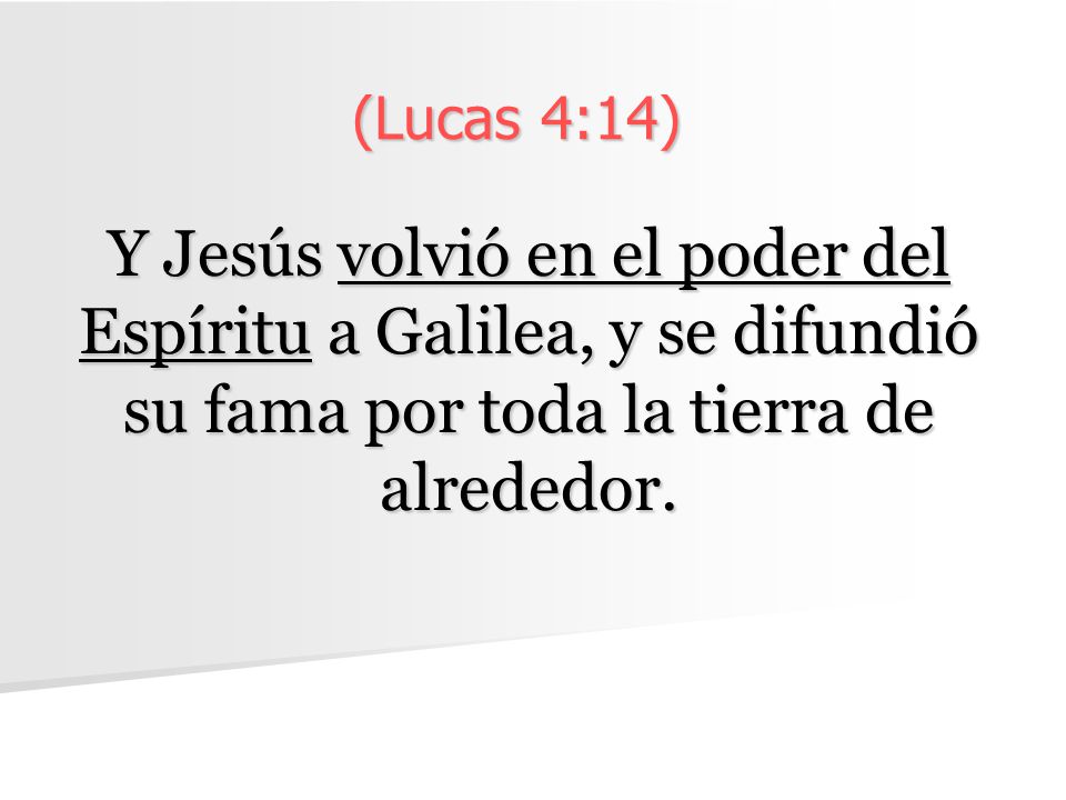 (Lucas 4:14) Y Jesús volvió en el poder del Espíritu a Galilea, y se difundió su fama por toda la tierra de alrededor.