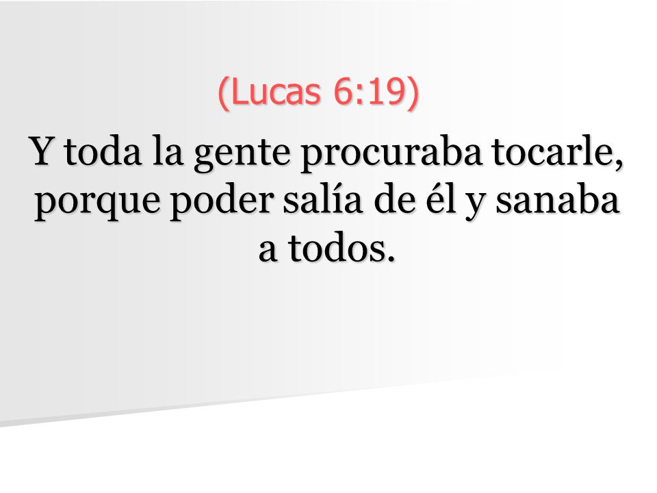 (Lucas 6:19) Y toda la gente procuraba tocarle, porque poder salía de él y sanaba a todos.