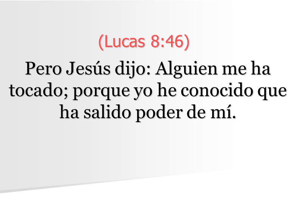 (Lucas 8:46) Pero Jesús dijo: Alguien me ha tocado; porque yo he conocido que ha salido poder de mí.