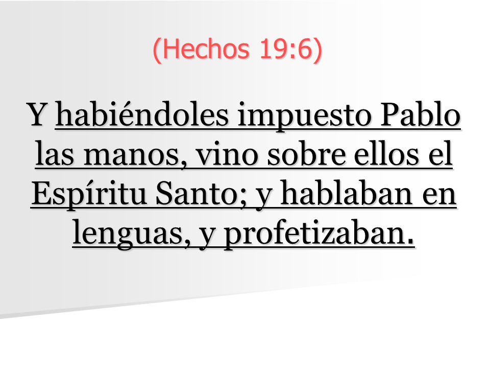 (Hechos 19:6) Y habiéndoles impuesto Pablo las manos, vino sobre ellos el Espíritu Santo; y hablaban en lenguas, y profetizaban.