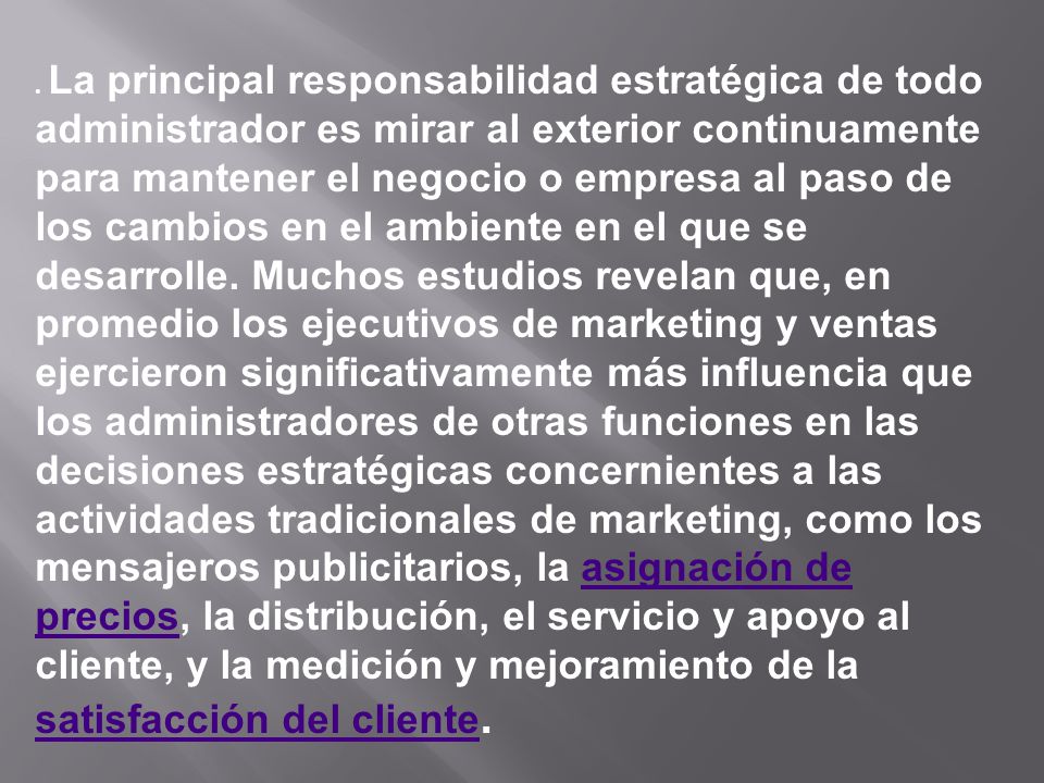 La principal responsabilidad estratégica de todo administrador es mirar al exterior continuamente para mantener el negocio o empresa al paso de los cambios en el ambiente en el que se desarrolle.