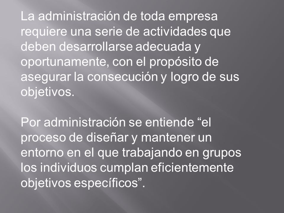 La administración de toda empresa requiere una serie de actividades que deben desarrollarse adecuada y oportunamente, con el propósito de asegurar la consecución y logro de sus objetivos.