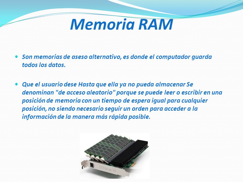 Memoria RAM Son memorias de aseso alternativo, es donde el computador guarda todos los datos.