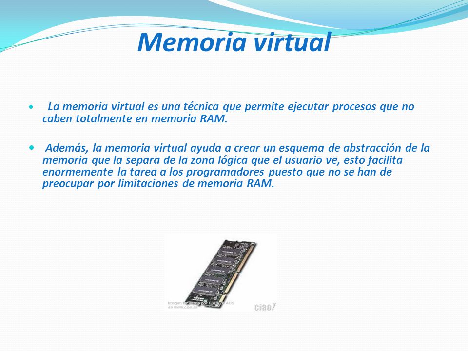Memoria virtual La memoria virtual es una técnica que permite ejecutar procesos que no caben totalmente en memoria RAM.