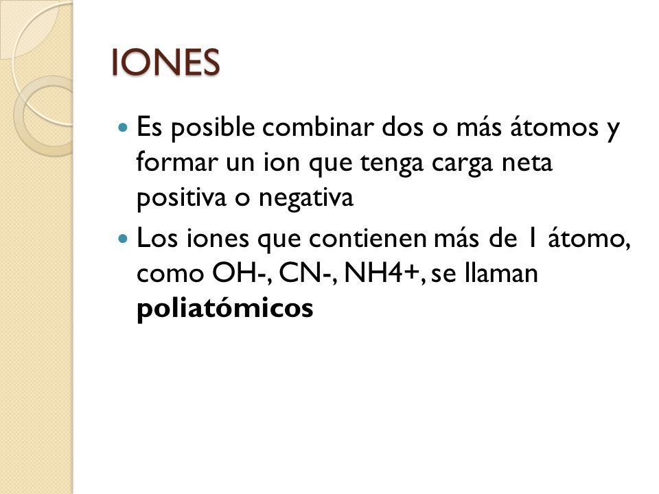 IONES Es posible combinar dos o más átomos y formar un ion que tenga carga neta positiva o negativa.