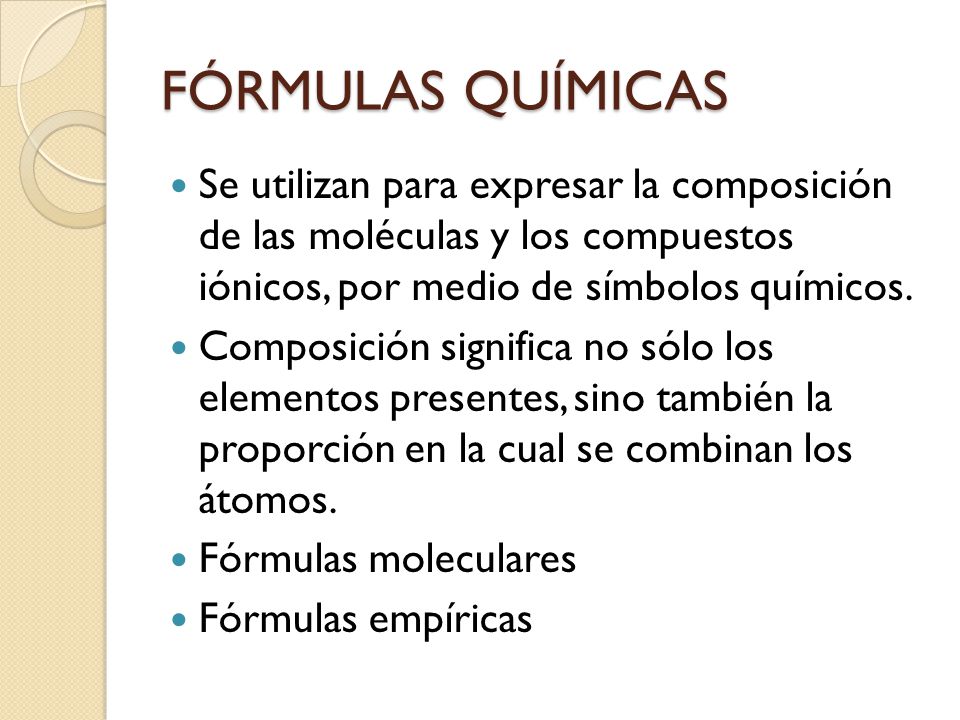 FÓRMULAS QUÍMICAS Se utilizan para expresar la composición de las moléculas y los compuestos iónicos, por medio de símbolos químicos.