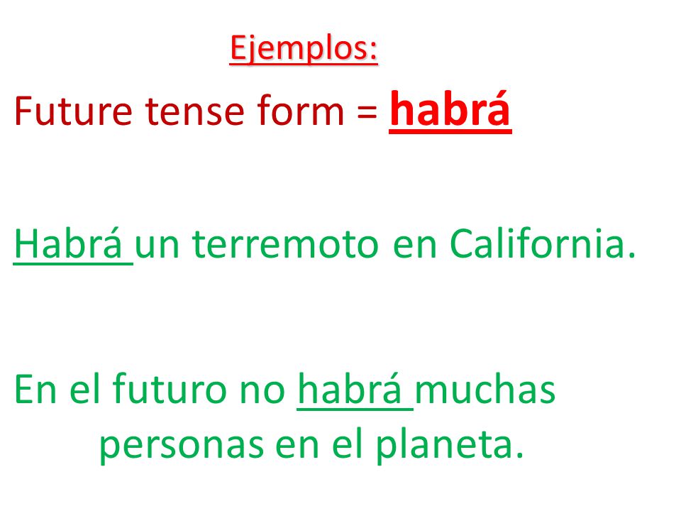 Ejemplos: Future tense form = habrá Habrá un terremoto en California.