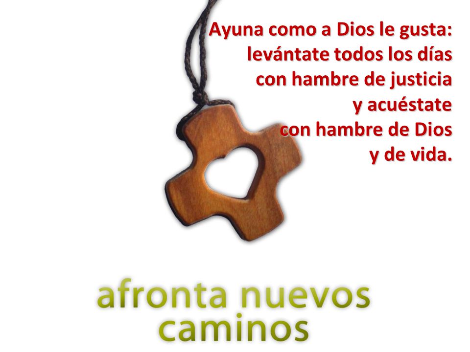 Ayuna como a Dios le gusta: levántate todos los días con hambre de justicia y acuéstate con hambre de Dios y de vida.