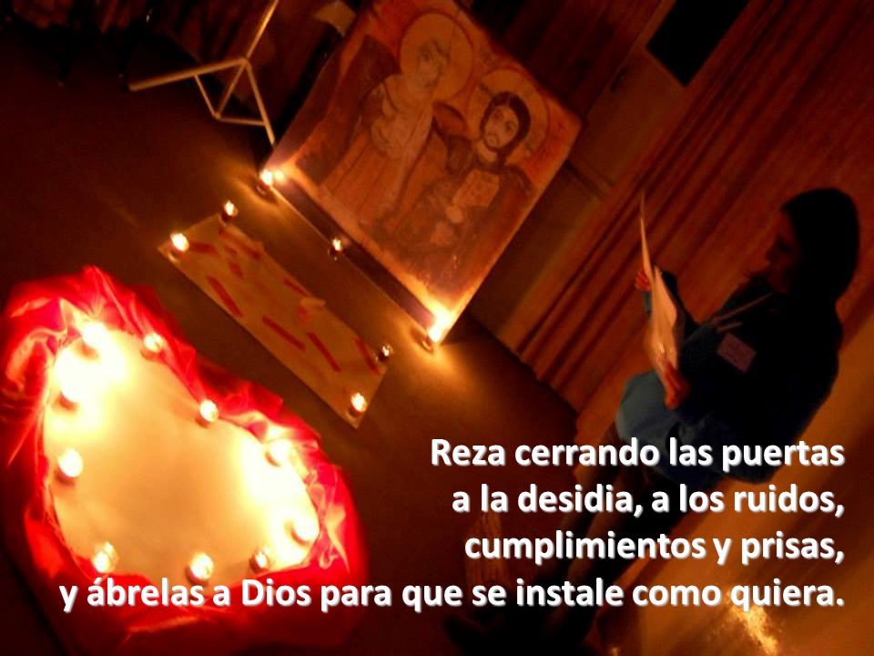 Reza cerrando las puertas a la desidia, a los ruidos, cumplimientos y prisas, y ábrelas a Dios para que se instale como quiera.