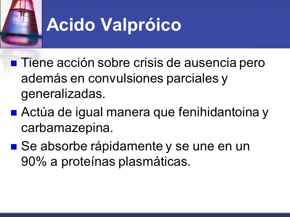Acido Valpróico Tiene acción sobre crisis de ausencia pero además en convulsiones parciales y generalizadas.