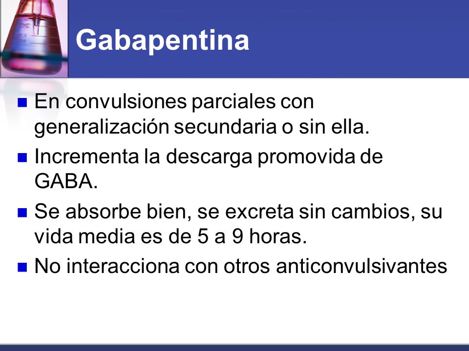 Gabapentina En convulsiones parciales con generalización secundaria o sin ella. Incrementa la descarga promovida de GABA.