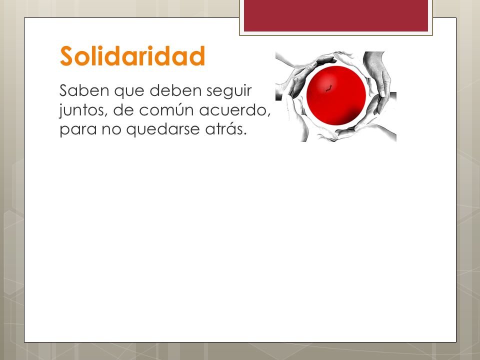 Solidaridad Saben que deben seguir juntos, de común acuerdo, para no quedarse atrás.