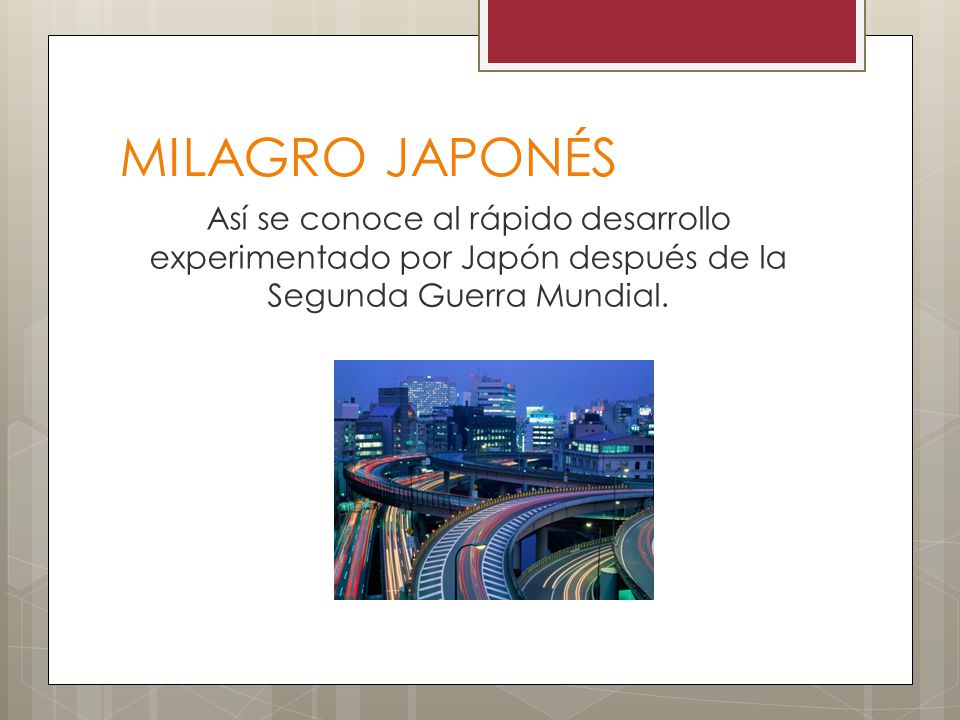 MILAGRO JAPONÉS Así se conoce al rápido desarrollo experimentado por Japón después de la Segunda Guerra Mundial.