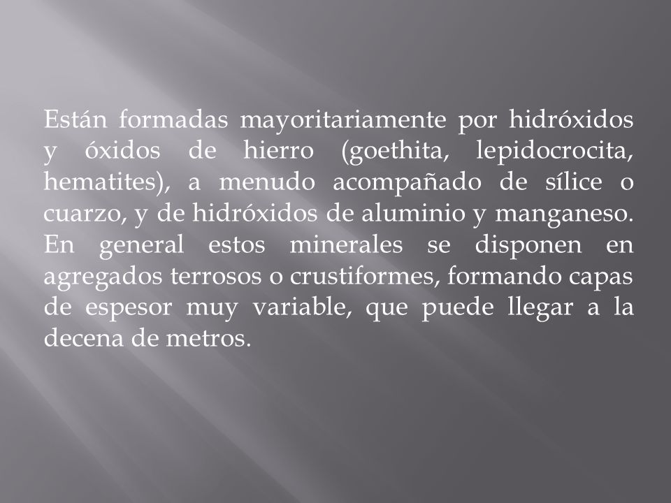 Están formadas mayoritariamente por hidróxidos y óxidos de hierro (goethita, lepidocrocita, hematites), a menudo acompañado de sílice o cuarzo, y de hidróxidos de aluminio y manganeso.