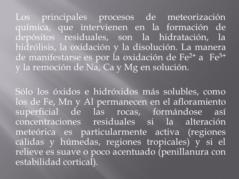 Los principales procesos de meteorización química, que intervienen en la formación de depósitos residuales, son la hidratación, la hidrólisis, la oxidación y la disolución.
