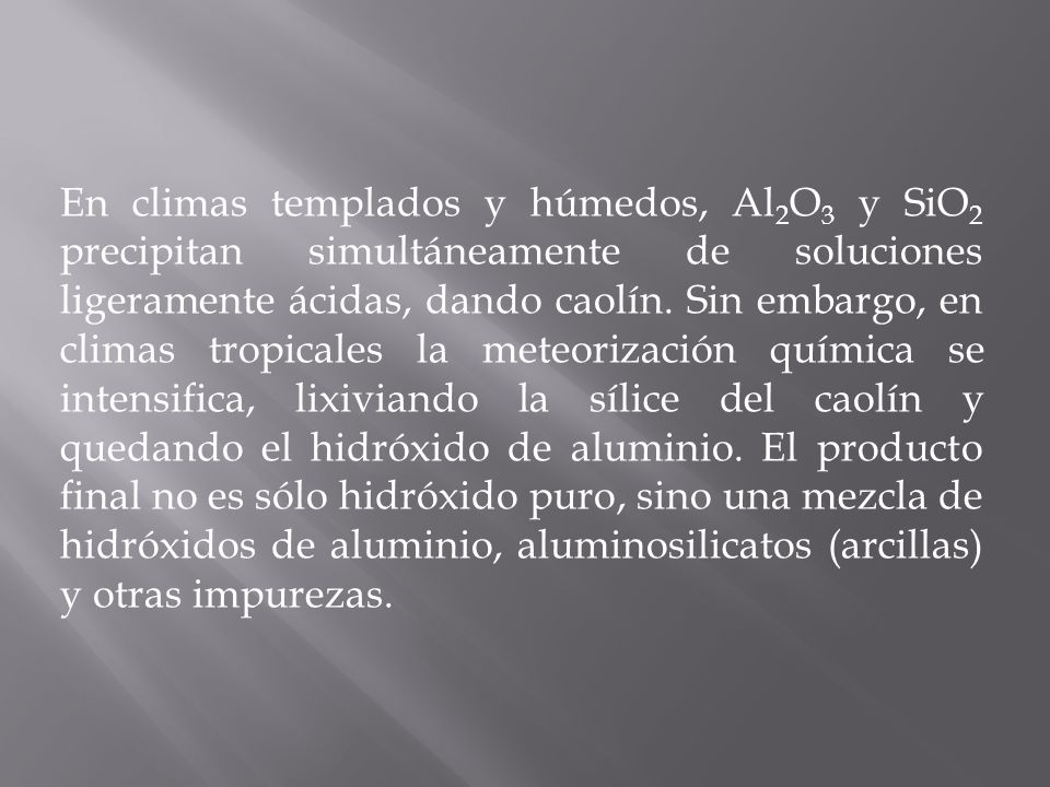 En climas templados y húmedos, Al2O3 y SiO2 precipitan simultáneamente de soluciones ligeramente ácidas, dando caolín.