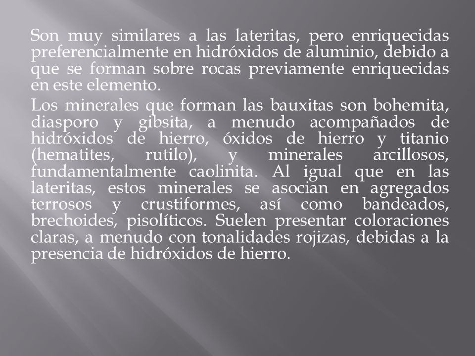 Son muy similares a las lateritas, pero enriquecidas preferencialmente en hidróxidos de aluminio, debido a que se forman sobre rocas previamente enriquecidas en este elemento.