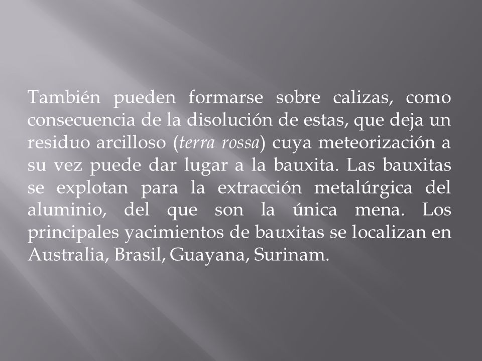 También pueden formarse sobre calizas, como consecuencia de la disolución de estas, que deja un residuo arcilloso (terra rossa) cuya meteorización a su vez puede dar lugar a la bauxita.