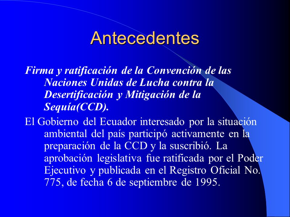 Antecedentes Firma y ratificación de la Convención de las Naciones Unidas de Lucha contra la Desertificación y Mitigación de la Sequía(CCD).