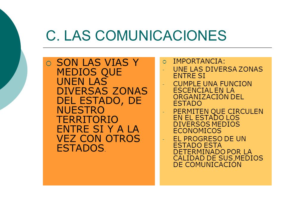 C. LAS COMUNICACIONES SON LAS VIAS Y MEDIOS QUE UNEN LAS DIVERSAS ZONAS DEL ESTADO, DE NUESTRO TERRITORIO ENTRE SI Y A LA VEZ CON OTROS ESTADOS.