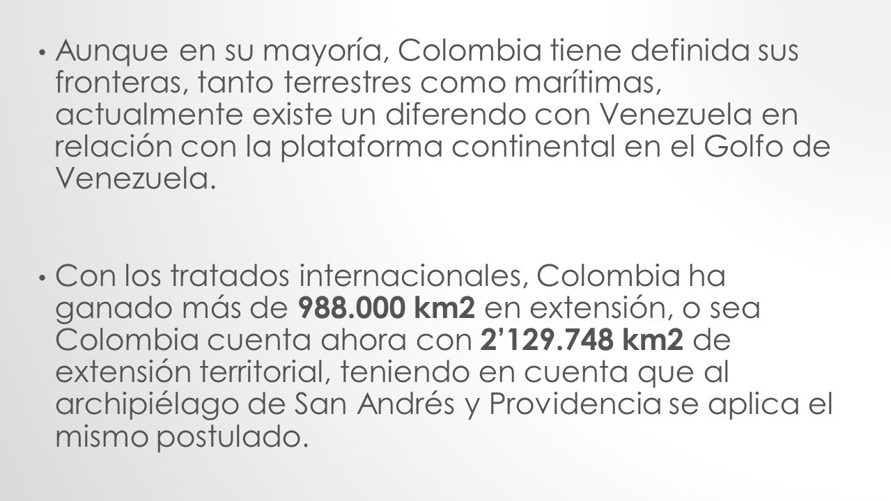 Aunque en su mayoría, Colombia tiene definida sus fronteras, tanto terrestres como marítimas, actualmente existe un diferendo con Venezuela en relación con la plataforma continental en el Golfo de Venezuela.