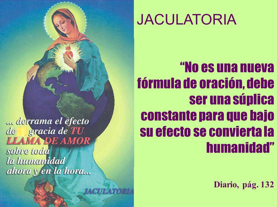 JACULATORIA No es una nueva fórmula de oración, debe ser una súplica constante para que bajo su efecto se convierta la humanidad