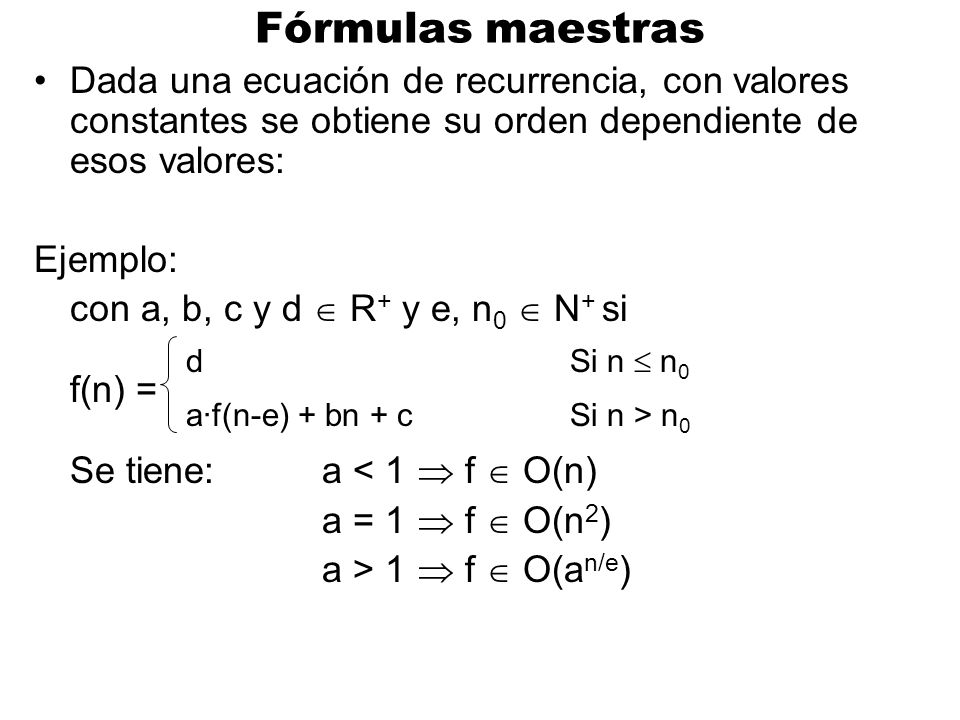 Fórmulas maestras Dada una ecuación de recurrencia, con valores constantes se obtiene su orden dependiente de esos valores: