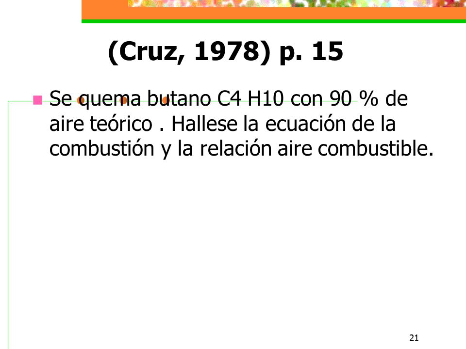 (Cruz, 1978) p. 15 Se quema butano C4 H10 con 90 % de aire teórico .