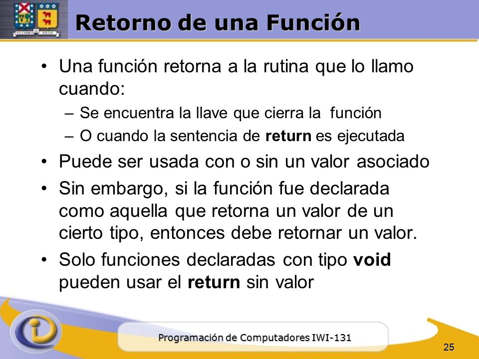 Retorno de una Función Una función retorna a la rutina que lo llamo cuando: Se encuentra la llave que cierra la función.