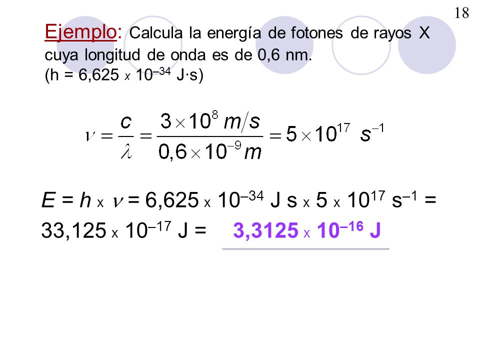 Ejemplo: Calcula la energía de fotones de rayos X cuya longitud de onda es de 0,6 nm. (h = 6,625 x 10–34 J·s)