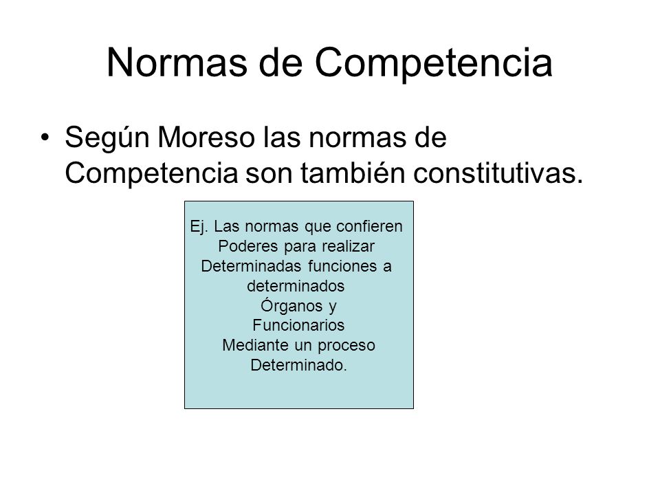 Normas de Competencia Según Moreso las normas de Competencia son también constitutivas. Ej. Las normas que confieren.
