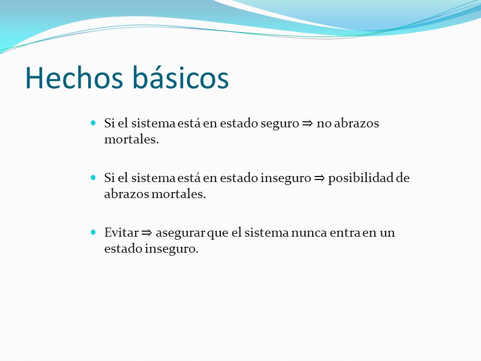 Hechos básicos Si el sistema está en estado seguro ⇒ no abrazos mortales. Si el sistema está en estado inseguro ⇒ posibilidad de abrazos mortales.