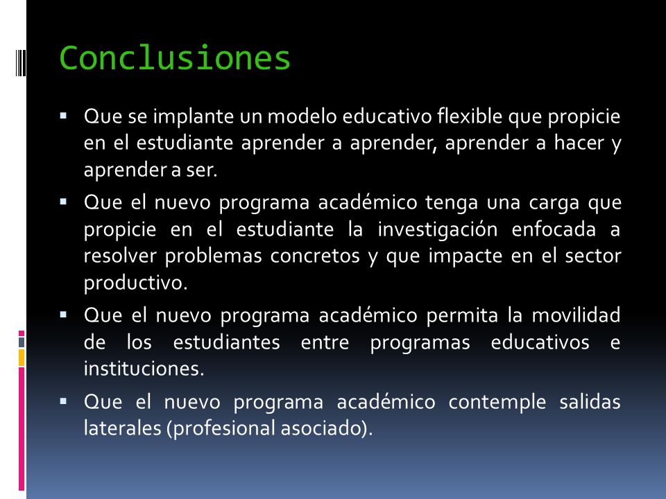 Conclusiones Que se implante un modelo educativo flexible que propicie en el estudiante aprender a aprender, aprender a hacer y aprender a ser.