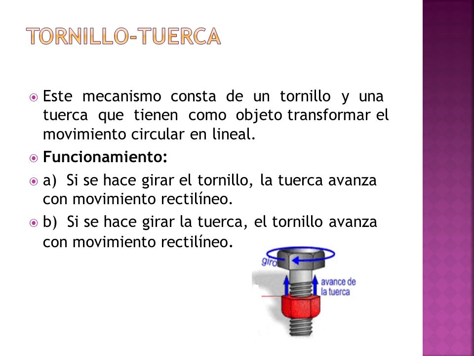 Tornillo-tuerca Este mecanismo consta de un tornillo y una tuerca que tienen como objeto transformar el movimiento circular en lineal.