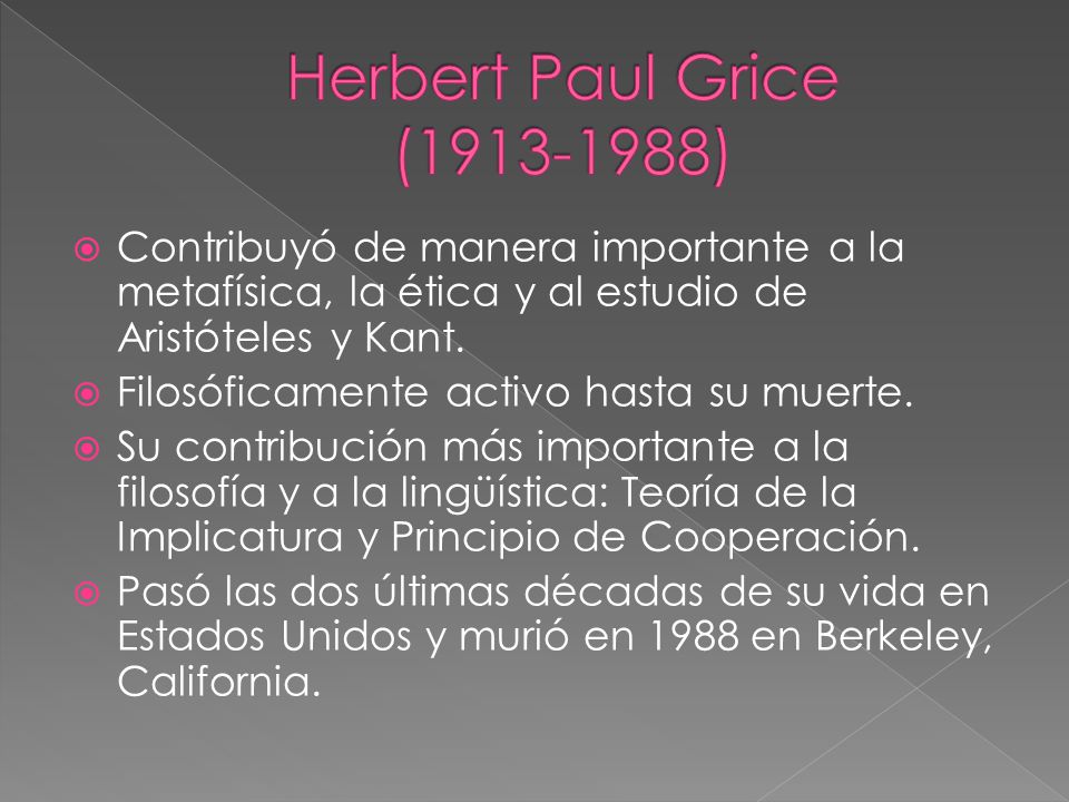 Herbert Paul Grice ( ) Contribuyó de manera importante a la metafísica, la ética y al estudio de Aristóteles y Kant.