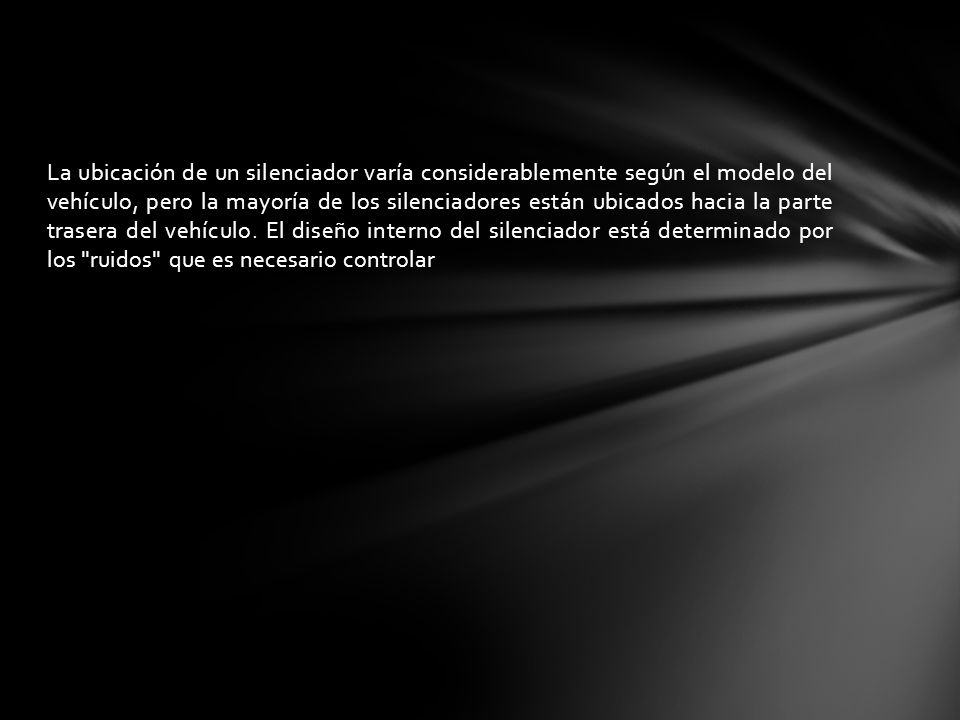 La ubicación de un silenciador varía considerablemente según el modelo del vehículo, pero la mayoría de los silenciadores están ubicados hacia la parte trasera del vehículo.