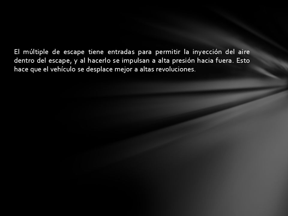 El múltiple de escape tiene entradas para permitir la inyección del aire dentro del escape, y al hacerlo se impulsan a alta presión hacia fuera.